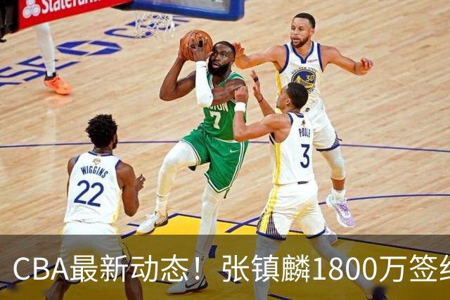 CBA最新动态！张镇麟1800万签约，范子铭离队，加盟劲旅